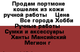 Продам портмоне-кошелек из кожи,ручной работы. › Цена ­ 4 500 - Все города Хобби. Ручные работы » Сумки и аксессуары   . Ханты-Мансийский,Мегион г.